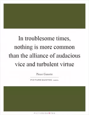 In troublesome times, nothing is more common than the alliance of audacious vice and turbulent virtue Picture Quote #1