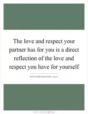 The love and respect your partner has for you is a direct reflection of the love and respect you have for yourself Picture Quote #1