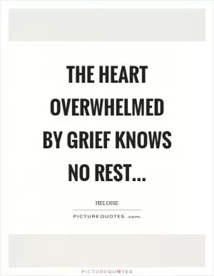 The heart overwhelmed by grief knows no rest Picture Quote #1