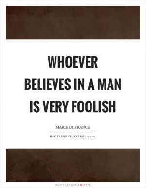 Whoever believes in a man is very foolish Picture Quote #1