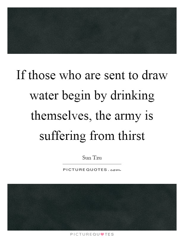 If those who are sent to draw water begin by drinking themselves, the army is suffering from thirst Picture Quote #1