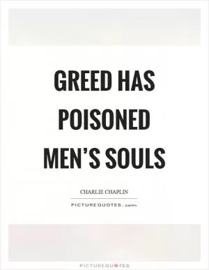 Greed has poisoned men’s souls Picture Quote #1