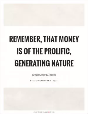 Remember, that money is of the prolific, generating nature Picture Quote #1