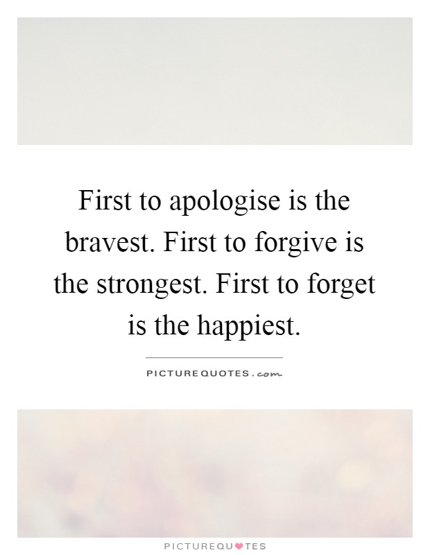 First to apologise is the bravest. First to forgive is the strongest. First to forget is the happiest Picture Quote #1