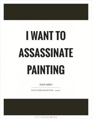 I want to assassinate painting Picture Quote #1