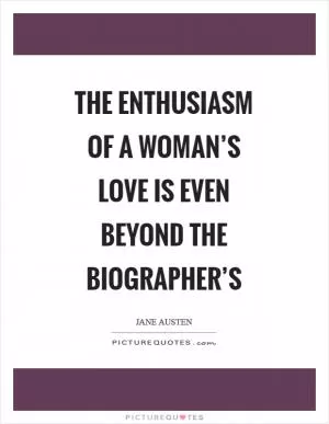 The enthusiasm of a woman’s love is even beyond the biographer’s Picture Quote #1