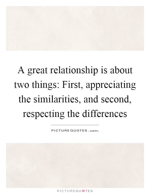 A great relationship is about two things: First, appreciating the similarities, and second, respecting the differences Picture Quote #1