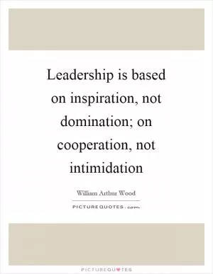 Leadership is based on inspiration, not domination; on cooperation, not intimidation Picture Quote #1