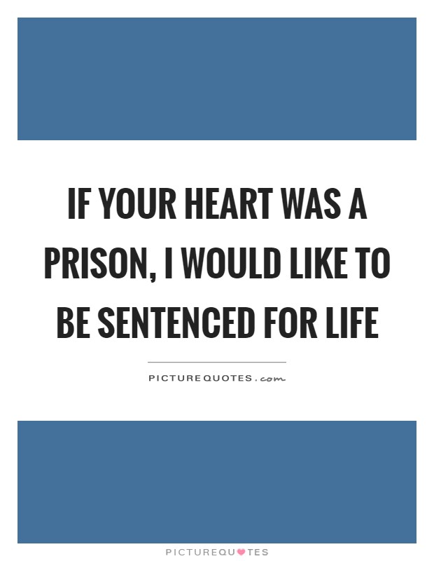 If your heart was a prison, I would like to be sentenced for life Picture Quote #1