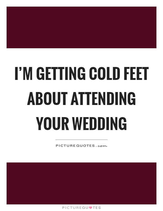 I'm getting cold feet about attending your wedding Picture Quote #1