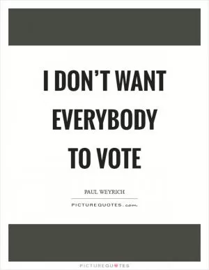 I don’t want everybody to vote Picture Quote #1