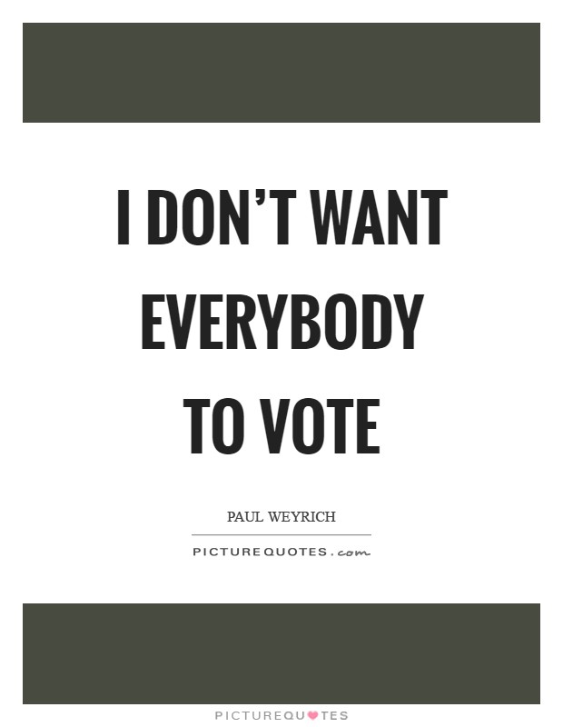 I don't want everybody to vote Picture Quote #1