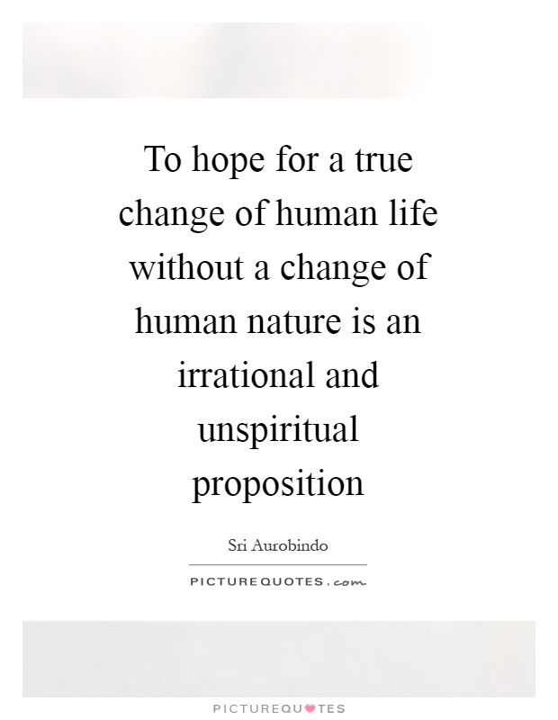 To hope for a true change of human life without a change of human nature is an irrational and unspiritual proposition Picture Quote #1