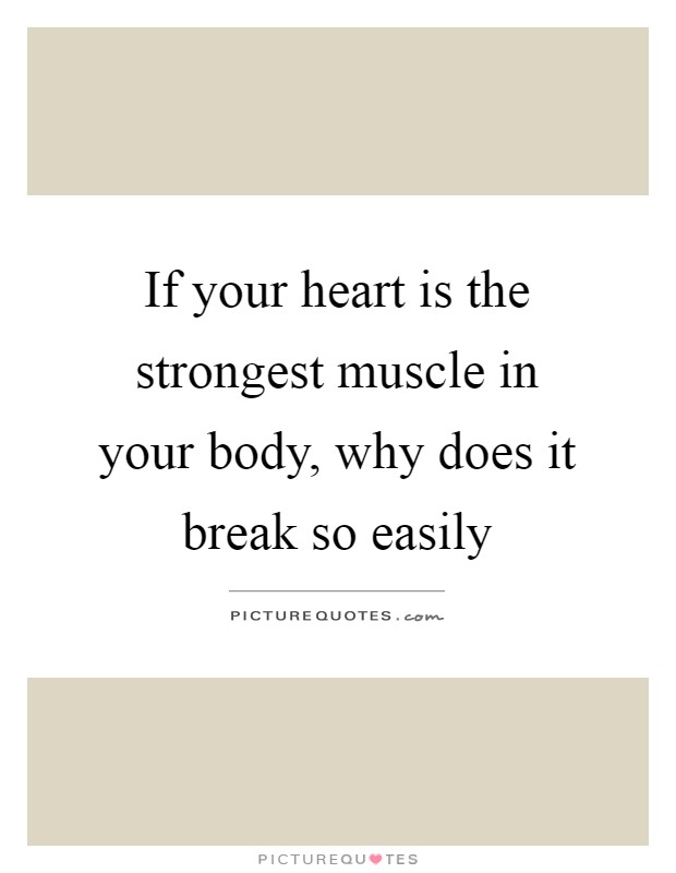 If your heart is the strongest muscle in your body, why does it break so easily Picture Quote #1