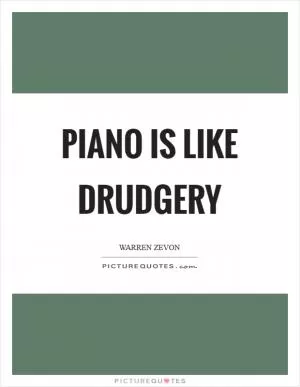 Piano is like drudgery Picture Quote #1