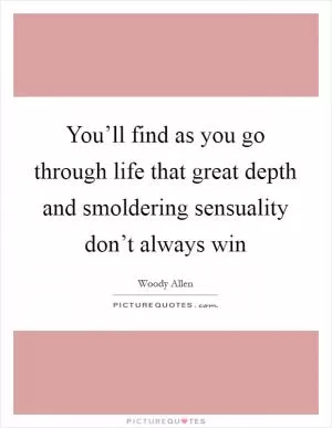 You’ll find as you go through life that great depth and smoldering sensuality don’t always win Picture Quote #1