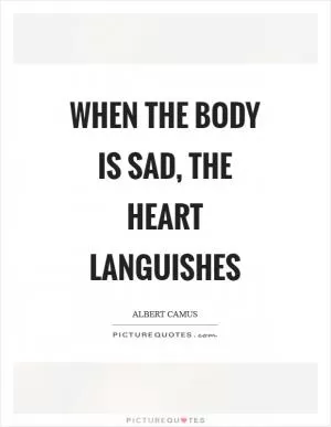 When the body is sad, the heart languishes Picture Quote #1