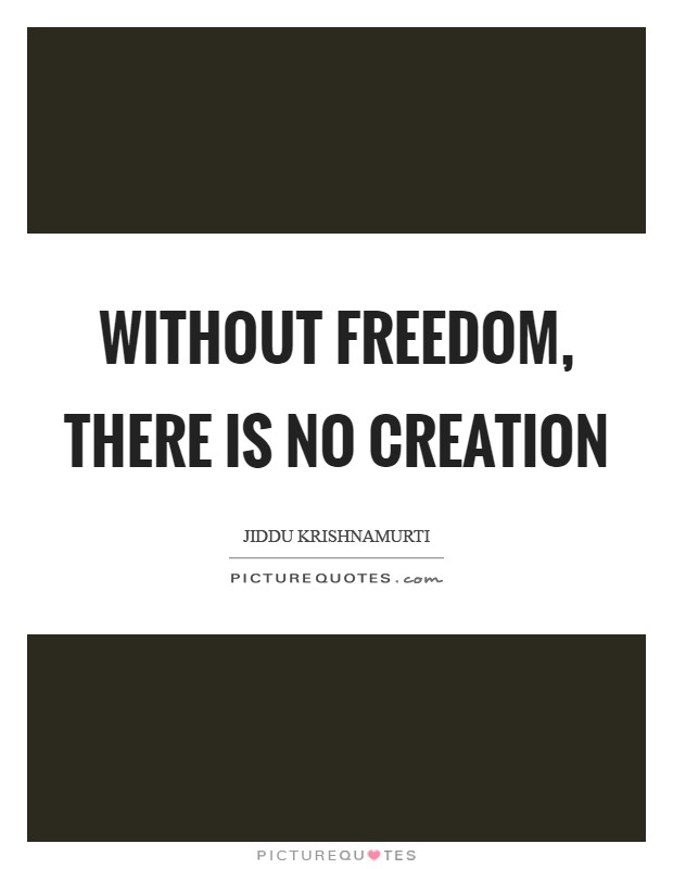 Without freedom, there is no creation Picture Quote #1