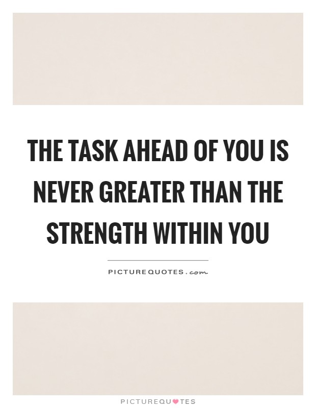 The task ahead of you is never greater than the strength within you Picture Quote #1