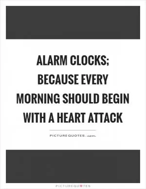 Alarm clocks; because every morning should begin with a heart attack Picture Quote #1