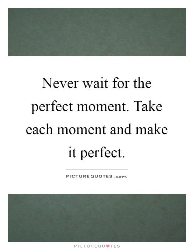 Never wait for the perfect moment. Take each moment and make it perfect Picture Quote #1