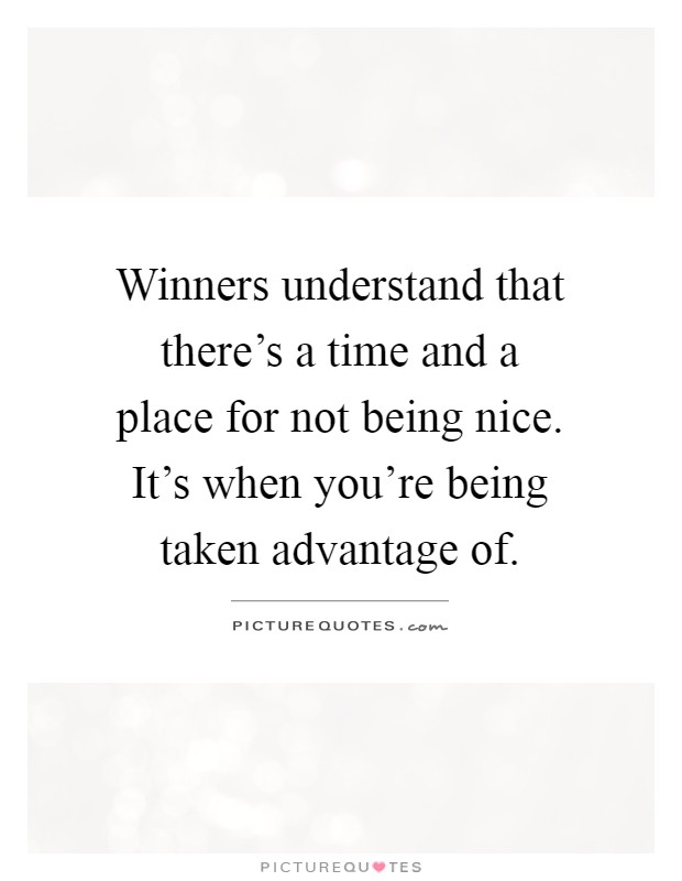 Winners understand that there's a time and a place for not being nice. It's when you're being taken advantage of Picture Quote #1