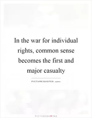 In the war for individual rights, common sense becomes the first and major casualty Picture Quote #1