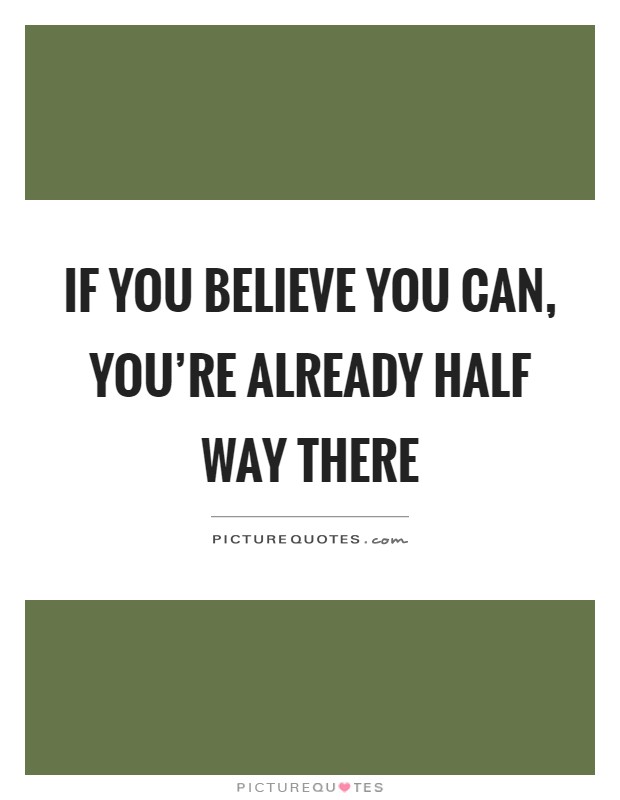 If you believe you can, you're already half way there Picture Quote #1
