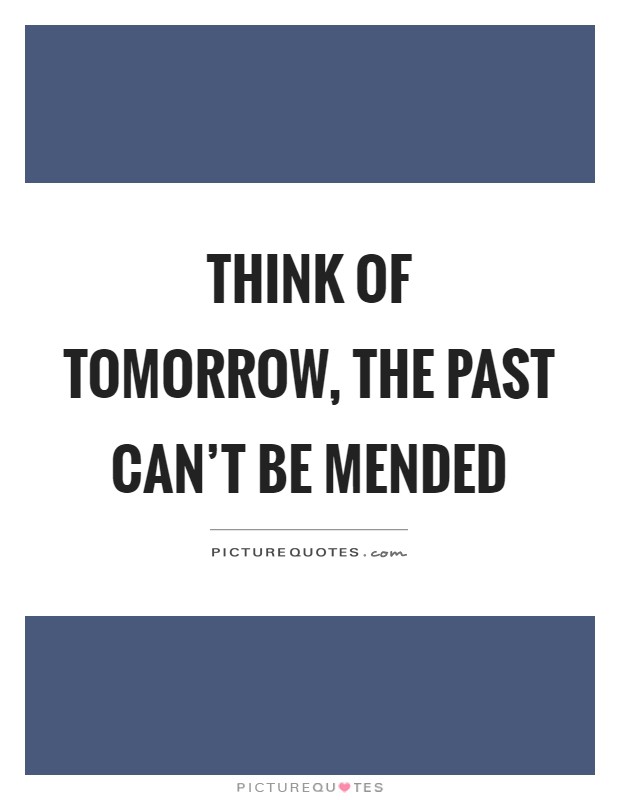 Think of tomorrow, the past can't be mended Picture Quote #1