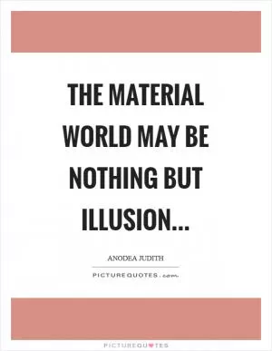 The material world may be nothing but illusion Picture Quote #1