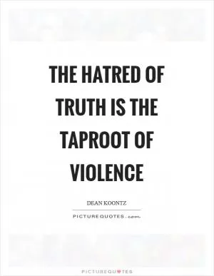 The hatred of truth is the taproot of violence Picture Quote #1