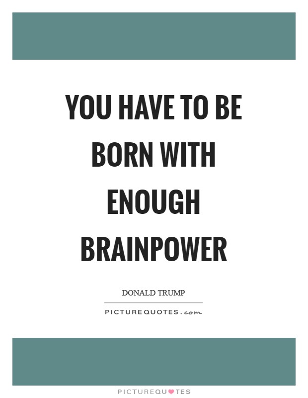 You have to be born with enough brainpower Picture Quote #1