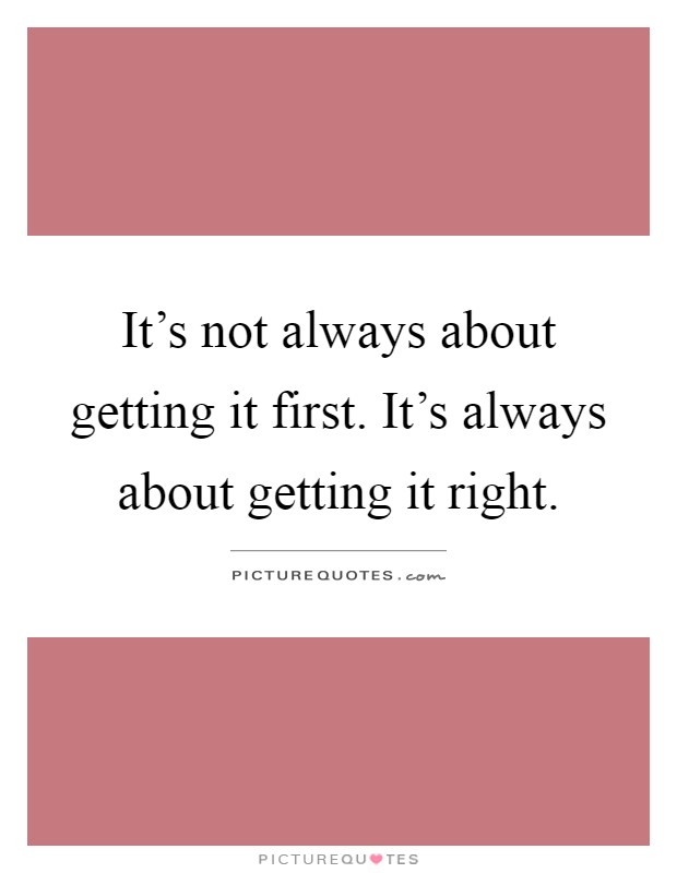 It's not always about getting it first. It's always about getting it right Picture Quote #1