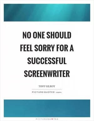 No one should feel sorry for a successful screenwriter Picture Quote #1