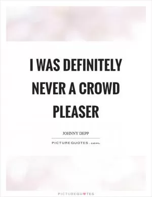I was definitely never a crowd pleaser Picture Quote #1