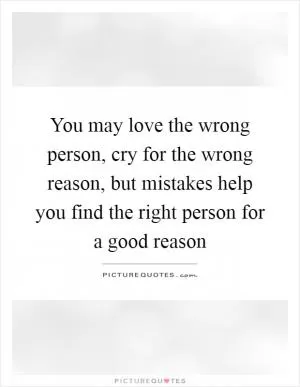 You may love the wrong person, cry for the wrong reason, but mistakes help you find the right person for a good reason Picture Quote #1