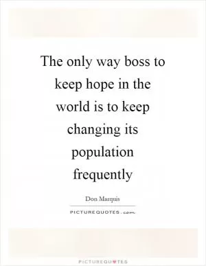 The only way boss to keep hope in the world is to keep changing its population frequently Picture Quote #1