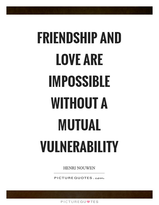 Friendship and love are impossible without a mutual vulnerability Picture Quote #1