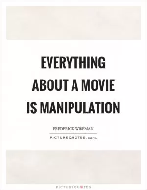 Everything about a movie is manipulation Picture Quote #1