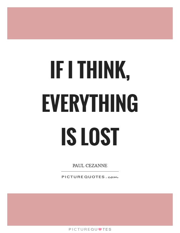 If I think, everything is lost Picture Quote #1