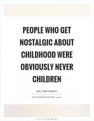People who get nostalgic about childhood were obviously never children Picture Quote #1