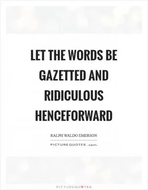 Let the words be gazetted and ridiculous henceforward Picture Quote #1