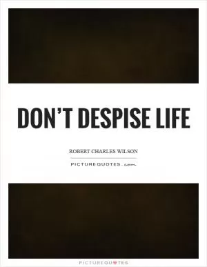 Don’t despise life Picture Quote #1