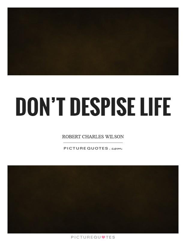 Don't despise life Picture Quote #1