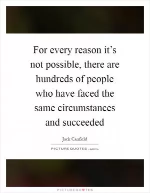 For every reason it’s not possible, there are hundreds of people who have faced the same circumstances and succeeded Picture Quote #1