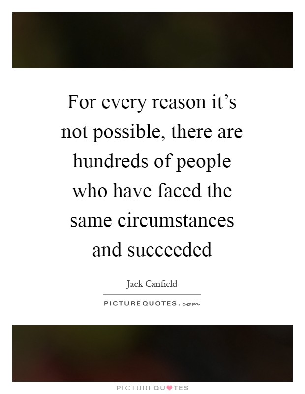 For every reason it's not possible, there are hundreds of people who have faced the same circumstances and succeeded Picture Quote #1