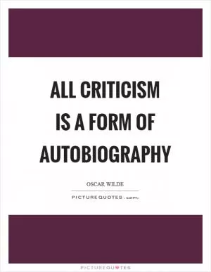 All criticism is a form of autobiography Picture Quote #1