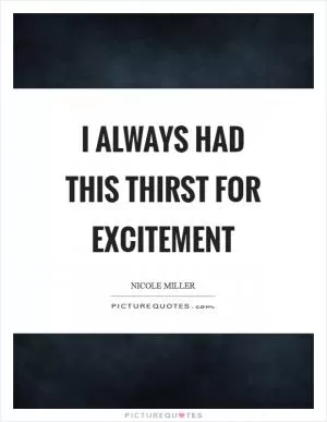I always had this thirst for excitement Picture Quote #1