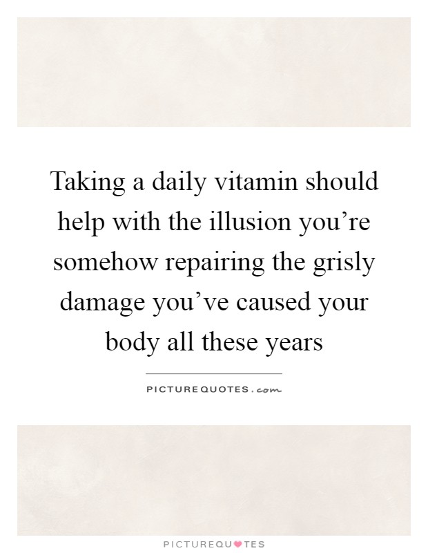 Taking a daily vitamin should help with the illusion you're somehow repairing the grisly damage you've caused your body all these years Picture Quote #1