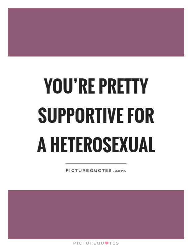 You're pretty supportive for a heterosexual Picture Quote #1